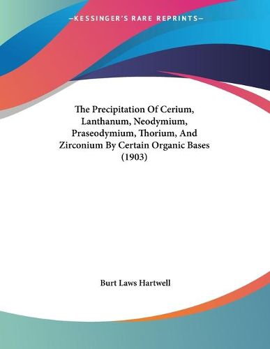 Cover image for The Precipitation of Cerium, Lanthanum, Neodymium, Praseodymium, Thorium, and Zirconium by Certain Organic Bases (1903)