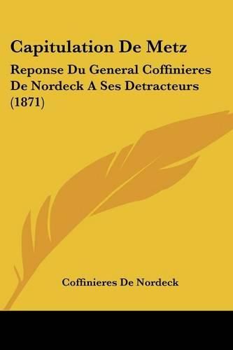 Cover image for Capitulation de Metz: Reponse Du General Coffinieres de Nordeck a Ses Detracteurs (1871)