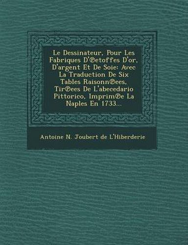 Cover image for Le Dessinateur, Pour Les Fabriques D' Etoffes D'Or, D'Argent Et de Soie: Avec La Traduction de Six Tables Raisonn Ees, Tir Ees de L'Abecedario Pittori