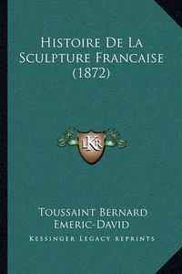 Cover image for Histoire de La Sculpture Francaise (1872)