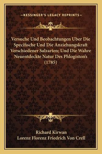 Cover image for Versuche Und Beobachtungen Uber Die Specifische Und Die Anziehungskraft Verschiedener Salzarten; Und Die Wahre Neuentdeckte Natur Des Phlogiston's (1785)