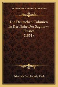 Cover image for Die Deutschen Colonien in Der Nahe Des Saginaw-Flusses (1851)