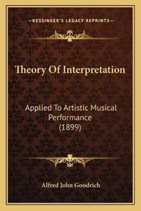 Cover image for Theory of Interpretation: Applied to Artistic Musical Performance (1899)