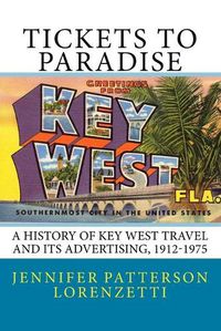 Cover image for Tickets to Paradise: A History of Key West Travel and Its Advertising, 1912-1975