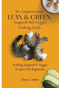 Cover image for The Comprehensive Lean & Green Seafood And Veggie Cooking Guide: Healthy Seafood & Veggie Recipes For Beginners