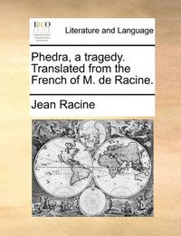 Cover image for Phedra, a Tragedy. Translated from the French of M. de Racine.