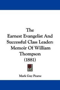 Cover image for The Earnest Evangelist and Successful Class Leader: Memoir of William Thompson (1881)