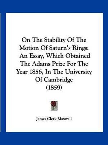 Cover image for On the Stability of the Motion of Saturn's Rings: An Essay, Which Obtained the Adams Prize for the Year 1856, in the University of Cambridge (1859)