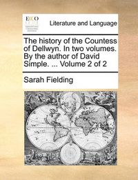 Cover image for The History of the Countess of Dellwyn. in Two Volumes. by the Author of David Simple. ... Volume 2 of 2