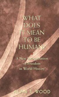 Cover image for What Does It Mean to be Human?: A New Interpretation of Freedom in World History