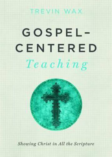 Gospel-Centered Teaching: Showing Christ in All the Scripture