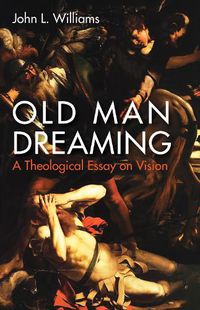 Cover image for Old Man Dreaming: A Theological Essay on Vision