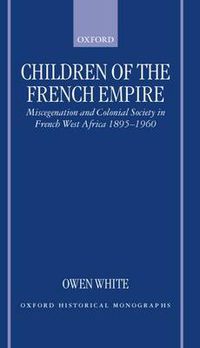 Cover image for Children of the French Empire: Miscegenation and Colonial Society in French West Africa 1895-1960