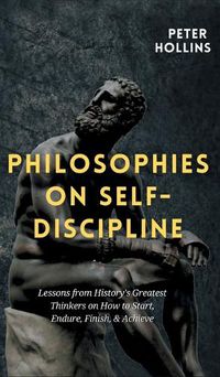 Cover image for Philosophies on Self-Discipline: Lessons from History's Greatest Thinkers on How to Start, Endure, Finish, & Achieve