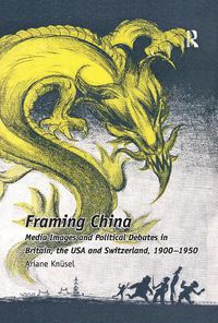 Cover image for Framing China: Media Images and Political Debates in Britain, the USA and Switzerland, 1900-1950