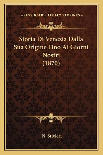 Cover image for Storia Di Venezia Dalla Sua Origine Fino AI Giorni Nostri (1870)