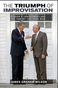 Cover image for The Triumph of Improvisation: Gorbachev's Adaptability, Reagan's Engagement, and the End of the Cold War