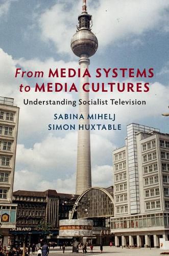 Cover image for From Media Systems to Media Cultures: Understanding Socialist Television