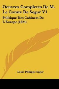 Cover image for Oeuvres Completes de M. Le Comte de Segur V1: Politique Des Cabinets de L'Europe (1824)