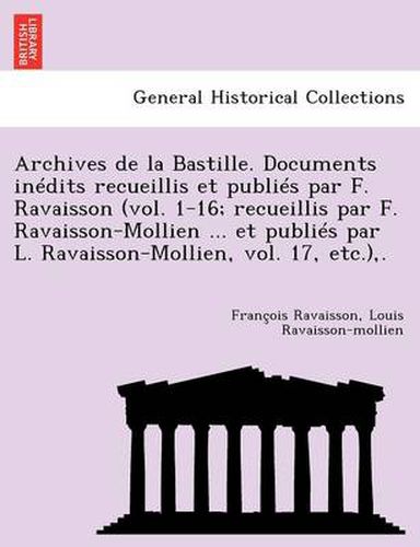 Cover image for Archives de La Bastille. Documents in Dits Recueillis Et Publi S Par F. Ravaisson (Vol. 1-16; Recueillis Par F. Ravaisson-Mollien ... Et Publi S Par L