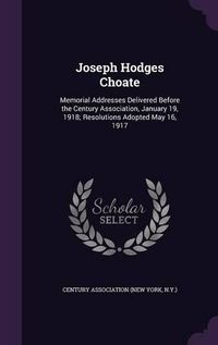 Cover image for Joseph Hodges Choate: Memorial Addresses Delivered Before the Century Association, January 19, 1918; Resolutions Adopted May 16, 1917