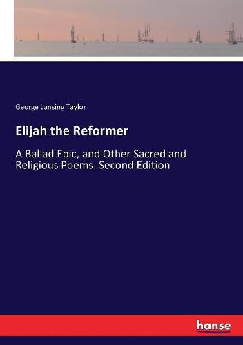 Elijah the Reformer: A Ballad Epic, and Other Sacred and Religious Poems. Second Edition