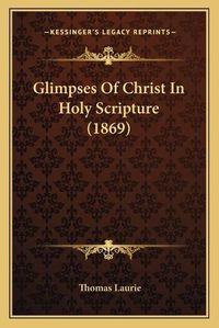 Cover image for Glimpses of Christ in Holy Scripture (1869)