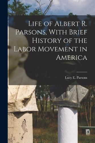 Life of Albert R. Parsons, With Brief History of the Labor Movement in America