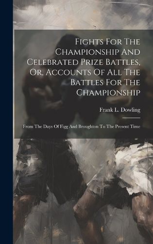 Cover image for Fights For The Championship And Celebrated Prize Battles, Or, Accounts Of All The Battles For The Championship