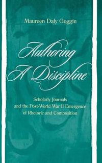 Cover image for Authoring A Discipline: Scholarly Journals and the Post-world War Ii Emergence of Rhetoric and Composition