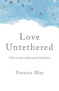 Cover image for Love Untethered - How to live when your child dies