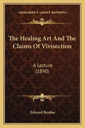 The Healing Art and the Claims of Vivisection: A Lecture (1890)