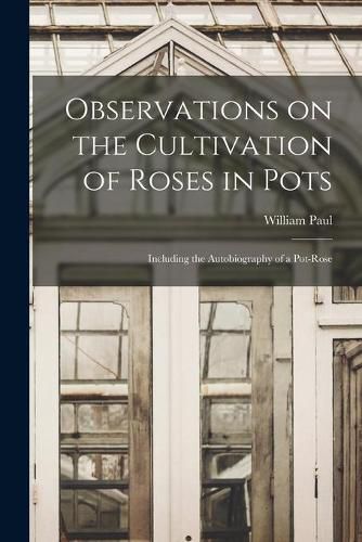 Cover image for Observations on the Cultivation of Roses in Pots: Including the Autobiography of a Pot-rose