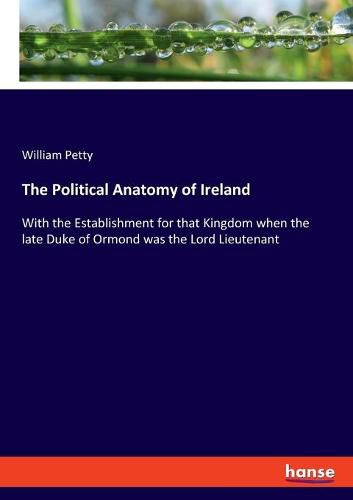 The Political Anatomy of Ireland: With the Establishment for that Kingdom when the late Duke of Ormond was the Lord Lieutenant