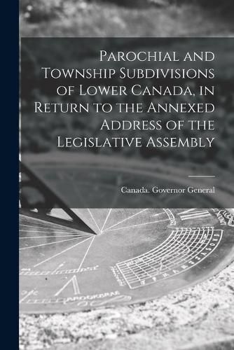 Cover image for Parochial and Township Subdivisions of Lower Canada, in Return to the Annexed Address of the Legislative Assembly