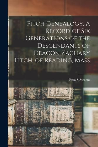 Fitch Genealogy. A Record of six Generations of the Descendants of Deacon Zachary Fitch, of Reading, Mass