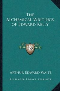 Cover image for The Alchemical Writings of Edward Kelly the Alchemical Writings of Edward Kelly