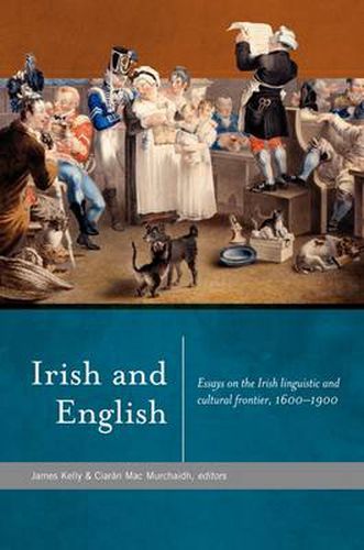 Irish and English: Essays on the Irish Linguistic and Cultural Frontier, 1600 - 1900