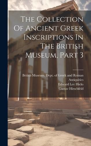 Cover image for The Collection Of Ancient Greek Inscriptions In The British Museum, Part 3