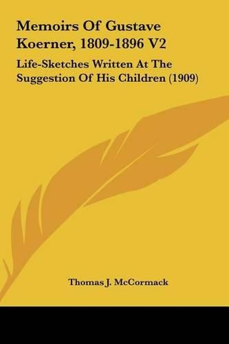 Memoirs of Gustave Koerner, 1809-1896 V2: Life-Sketches Written at the Suggestion of His Children (1909)