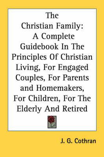 Cover image for The Christian Family: A Complete Guidebook in the Principles of Christian Living, for Engaged Couples, for Parents and Homemakers, for Children, for the Elderly and Retired