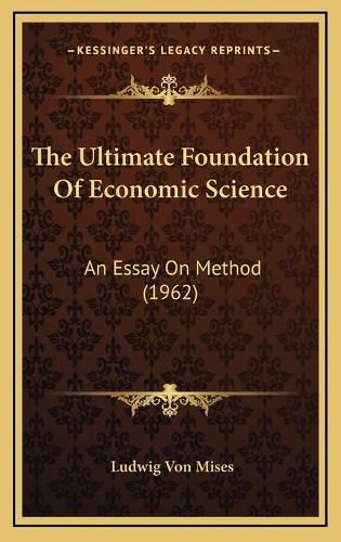 Cover image for The Ultimate Foundation of Economic Science: An Essay on Method (1962)