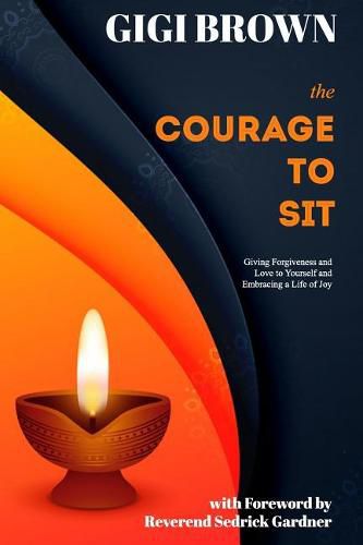 The Courage to Sit: Giving Forgiveness and Love to Yourself and Embracing A Life of Joy