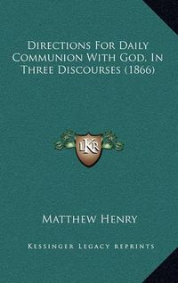 Cover image for Directions for Daily Communion with God, in Three Discourses (1866)