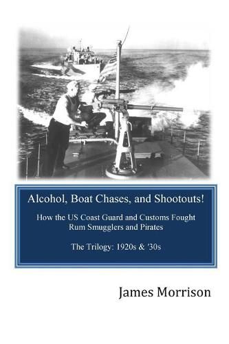 Cover image for Alcohol, Boat Chases, and Shootouts: How the U.S. Coast Guard and Customs Fought Rum Smugglers and Pirates