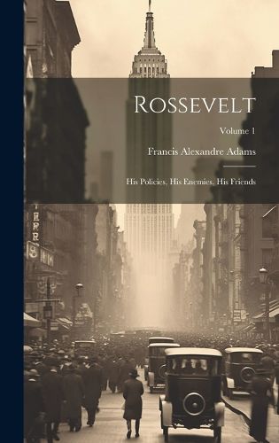 Cover image for Rossevelt; his Policies, his Enemies, his Friends; Volume 1