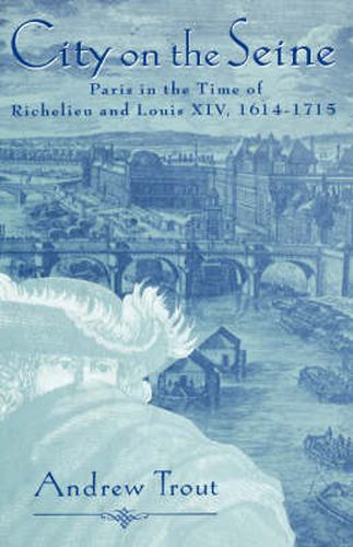 Cover image for City on the Seine: Paris in the Time of Richelieu and Louis XIV, 1614-1715