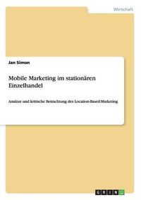 Cover image for Mobile Marketing im stationaren Einzelhandel: Ansatze und kritische Betrachtung des Location-Based-Marketing