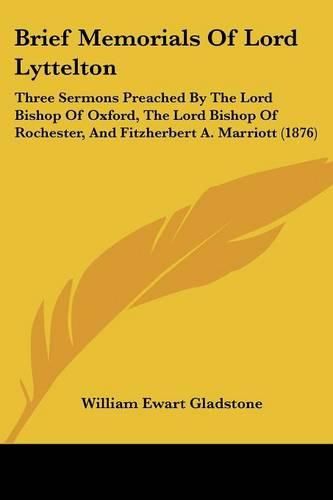 Brief Memorials of Lord Lyttelton: Three Sermons Preached by the Lord Bishop of Oxford, the Lord Bishop of Rochester, and Fitzherbert A. Marriott (1876)