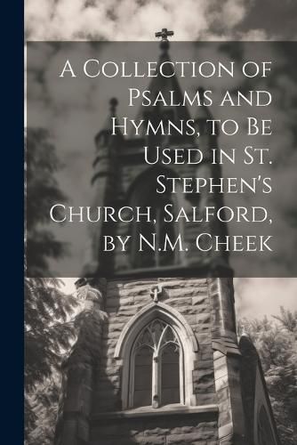 A Collection of Psalms and Hymns, to Be Used in St. Stephen's Church, Salford, by N.M. Cheek